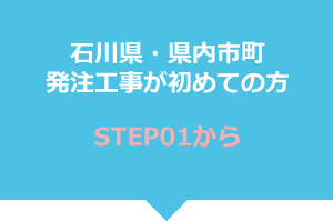 石川県・県内市町　発注工事が初めての方　STEP01から